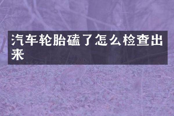 汽车轮胎磕了怎么检查出来