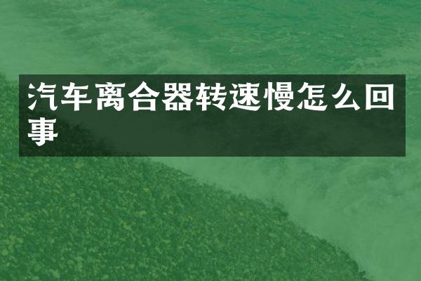 汽车离合器转速慢怎么回事