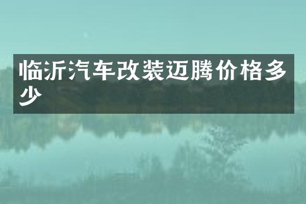 临沂汽车改装迈腾价格多少