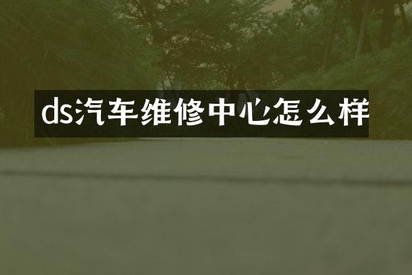 ds汽车维修中心怎么样