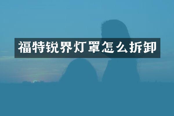 福特锐界灯罩怎么拆卸