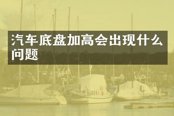 汽车底盘加高会出现什么问题