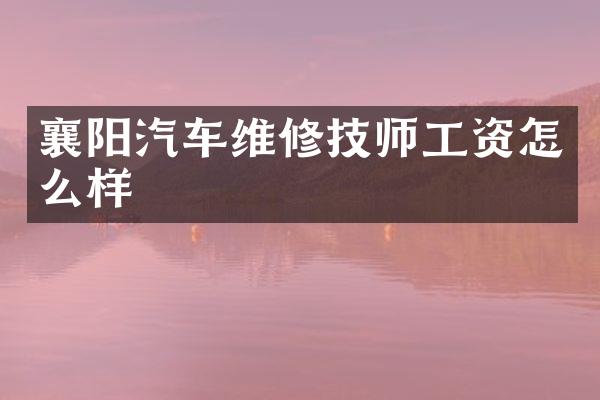 襄阳汽车维修技师工资怎么样