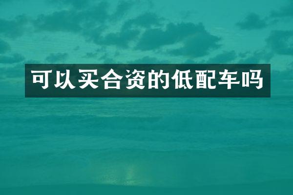可以买合资的低配车吗