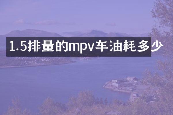 1.5排量的mpv车油耗多少