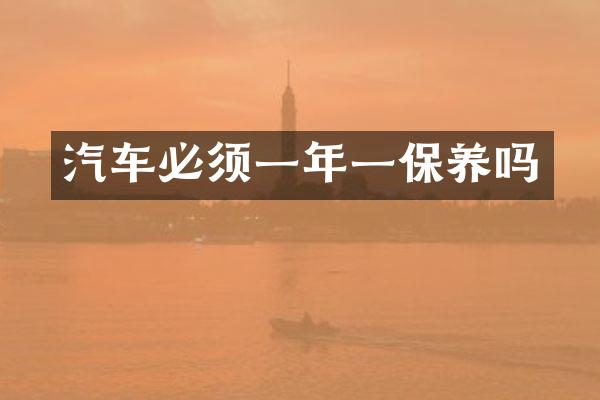 汽车必须一年一保养吗