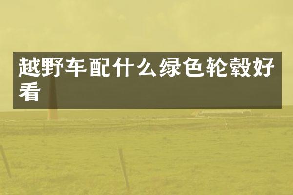 越野车绿色轮毂好看