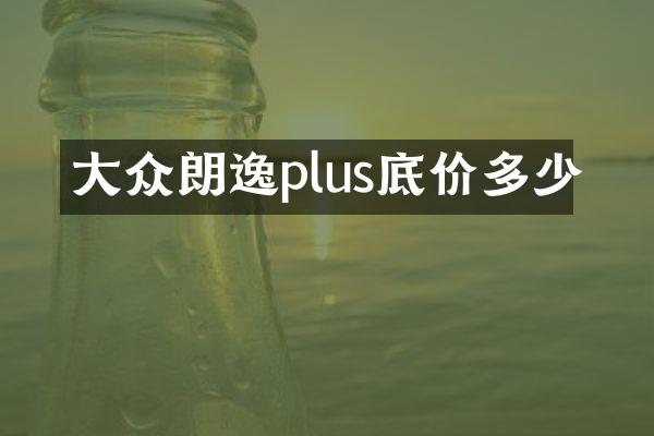 大众朗逸plus底价多少