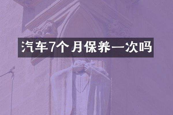 汽车7个月保养一次吗
