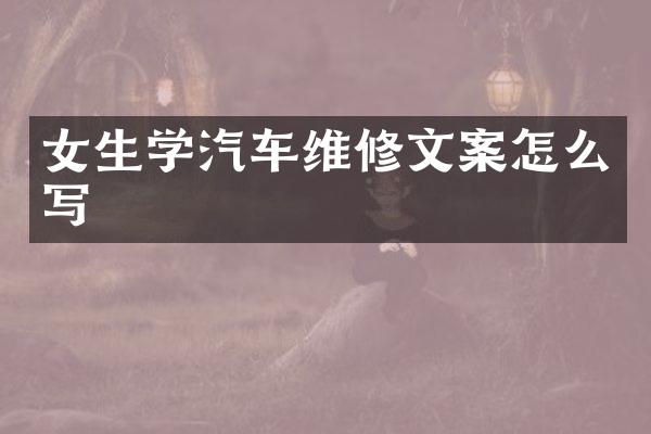 女生学汽车维修文案怎么写