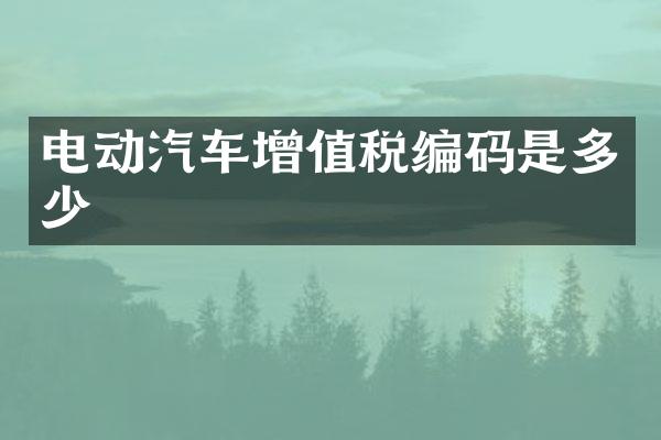电动汽车增值税编码是多少