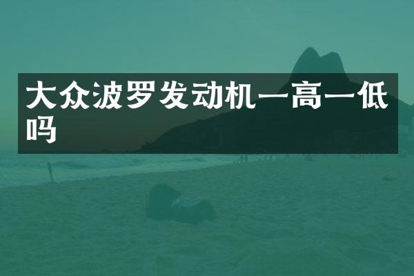 大众波罗发动机一高一低吗