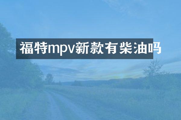 福特mpv新款有柴油吗