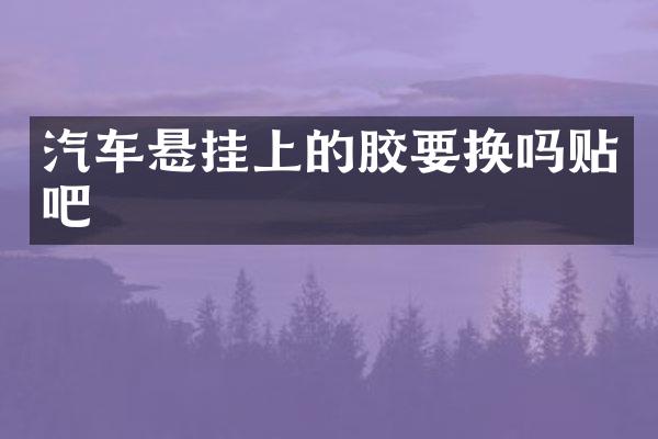 汽车悬挂上的胶要换吗贴吧