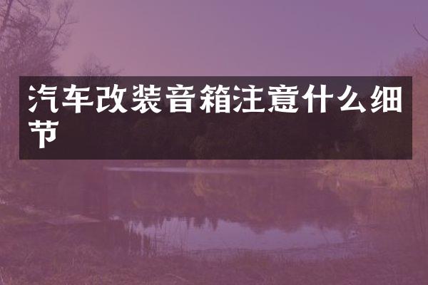 汽车改装音箱注意什么细节
