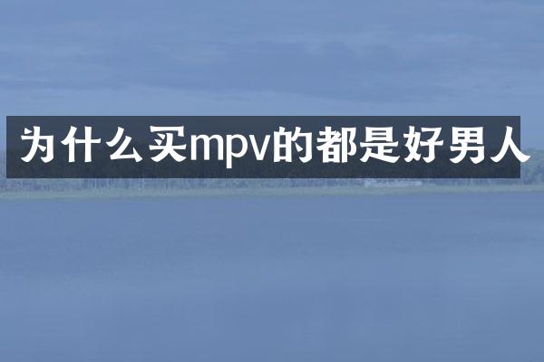 为什么买mpv的都是好男人