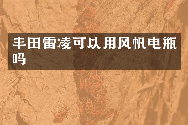 丰田雷凌可以用风帆电瓶吗