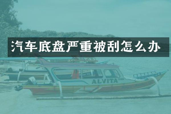 汽车底盘严重被刮怎么办