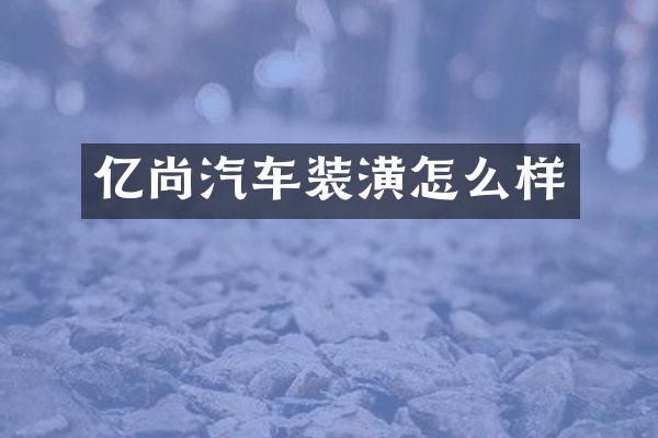 亿尚汽车装潢怎么样