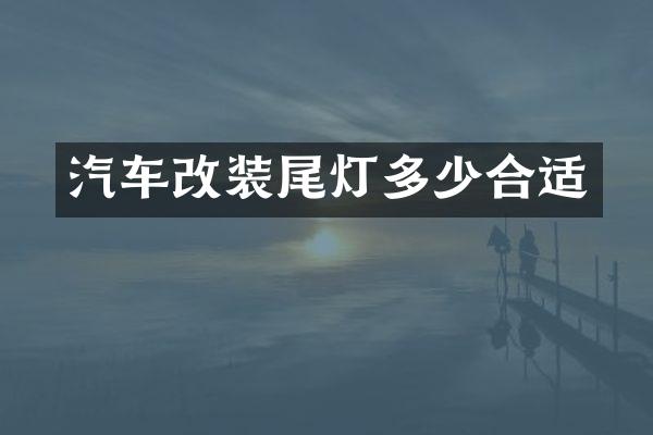 汽车改装尾灯多少合适