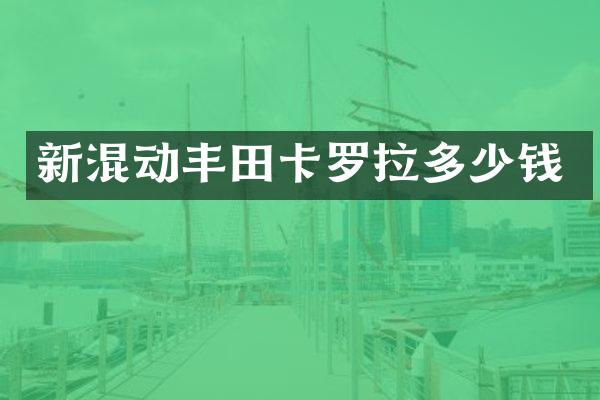 新混动丰田卡罗拉多少钱