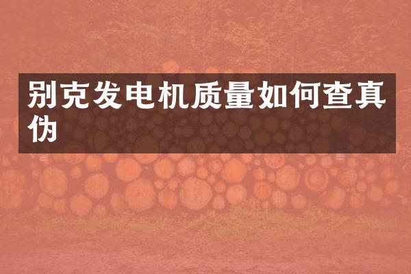 别克发电机质量如何查真伪