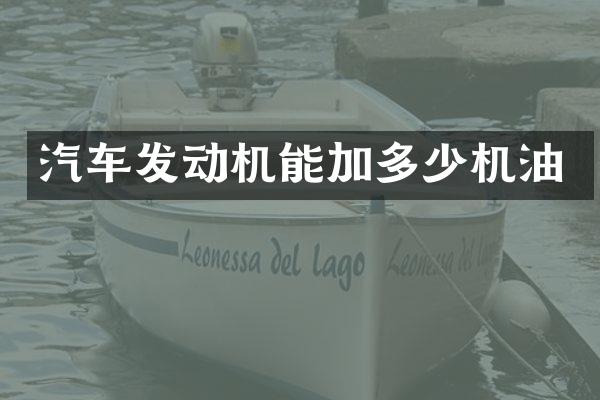 汽车发动机能加多少机油