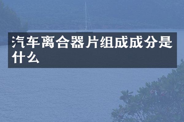 汽车离合器片组成成分是什么