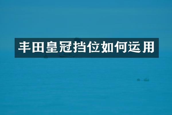 丰田皇冠挡位如何运用