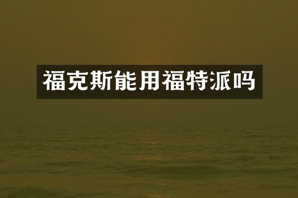 福克斯能用福特派吗