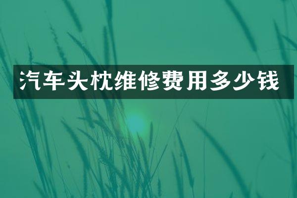 汽车头枕维修费用多少钱