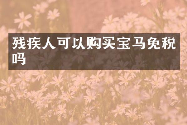 残疾人可以购买宝马免税吗
