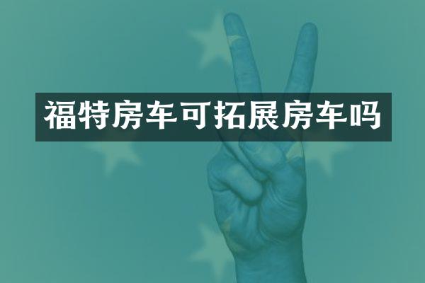 福特房车可拓展房车吗