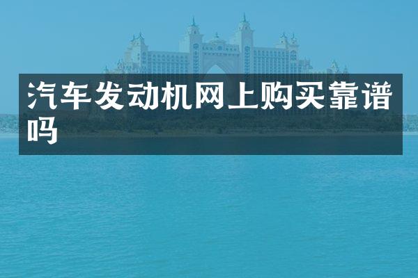 汽车发动机网上购买靠谱吗