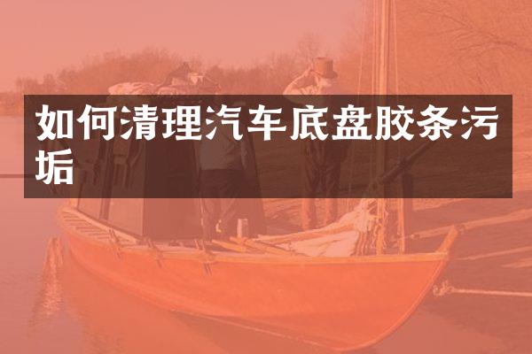 如何清理汽车底盘胶条污垢
