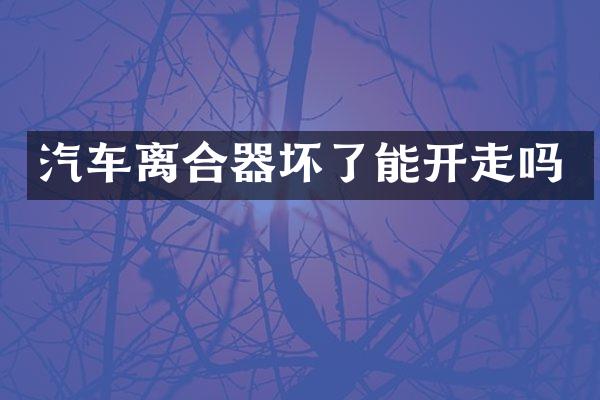 汽车离合器坏了能开走吗