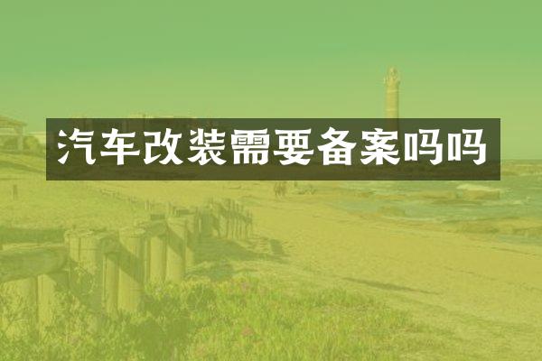 汽车改装需要备案吗吗
