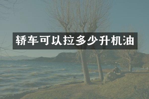 轿车可以拉多少升机油
