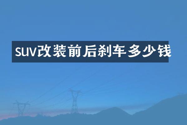 suv改装前后刹车多少钱