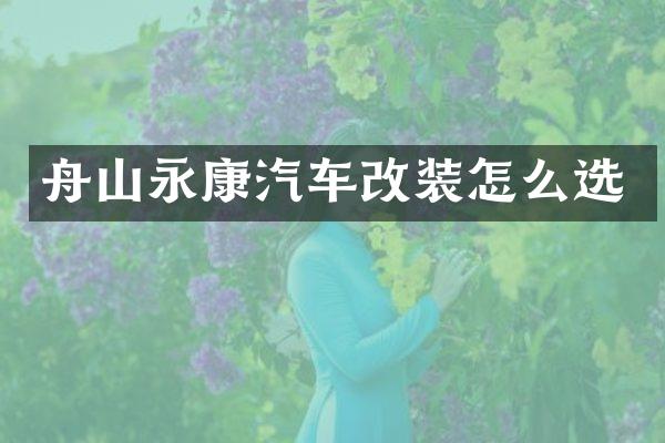 舟山永康汽车改装怎么选