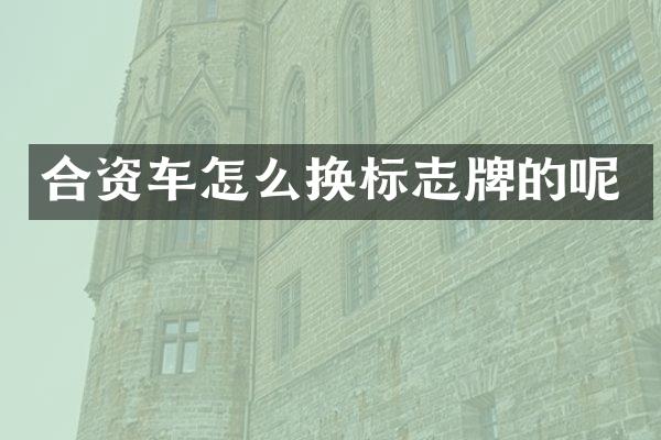 合资车怎么换标志牌的呢