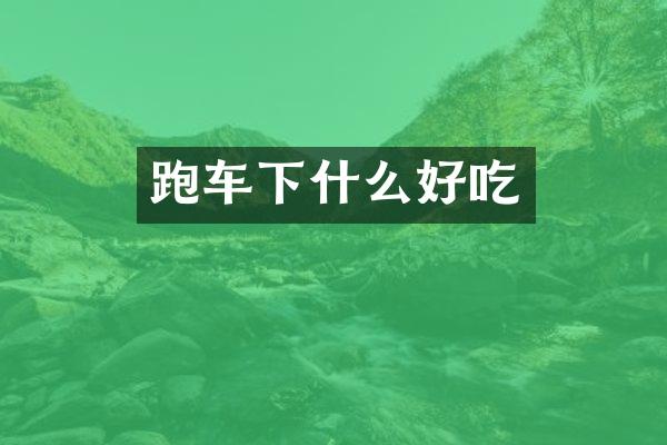 跑车下什么好吃