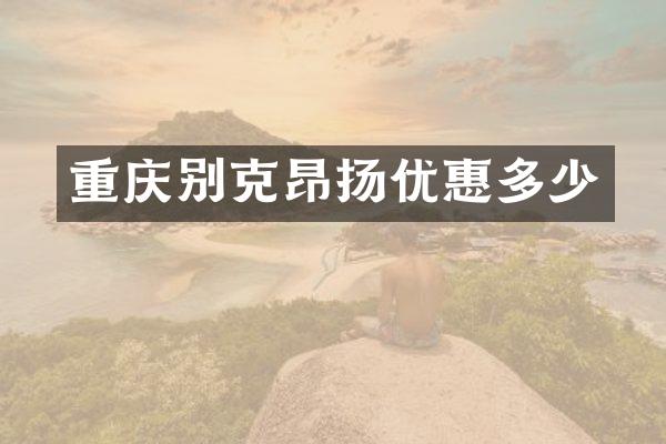 重庆别克昂扬优惠多少