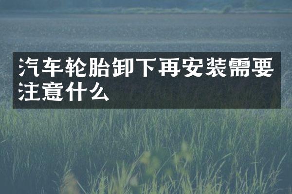 汽车轮胎卸下再安装需要注意什么