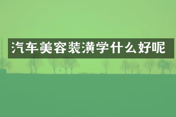 汽车美容装潢学什么好呢