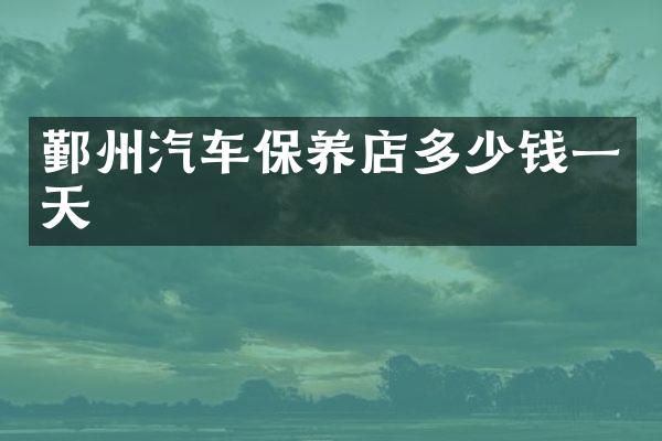 鄞州汽车保养店多少钱一天