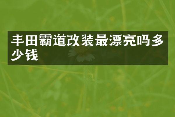 丰田霸道改装最漂亮吗多少钱