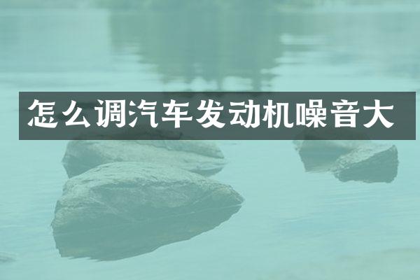 怎么调汽车发动机噪音大