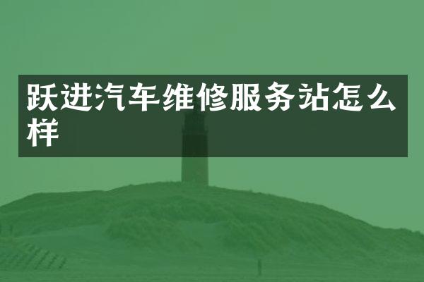 跃进汽车维修服务站怎么样