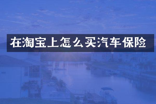 在淘宝上怎么买汽车保险